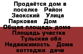 Продаётся дом в поселке › Район ­ Заокский › Улица ­ Парковая › Дом ­ 28 › Общая площадь дома ­ 70 › Площадь участка ­ 14 - Тульская обл. Недвижимость » Дома, коттеджи, дачи продажа   